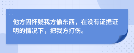 他方因懷疑我方偷東西，在沒有證據(jù)證明的情況下，把我方打傷。