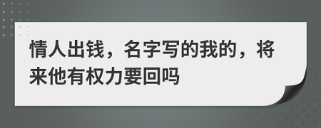 情人出錢，名字寫的我的，將來他有權(quán)力要回嗎