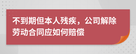 不到期但本人殘疾，公司解除勞動合同應如何賠償