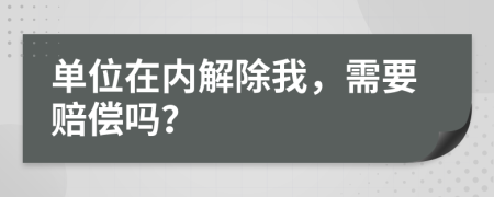 單位在內(nèi)解除我，需要賠償嗎？