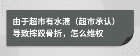 由于超市有水漬（超市承認）導致摔跤骨折，怎么維權
