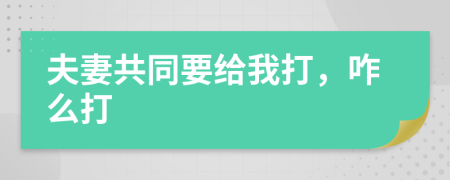 夫妻共同要給我打，咋么打