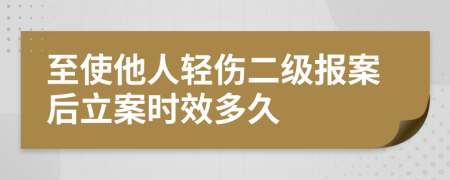 至使他人輕傷二級報(bào)案后立案時效多久