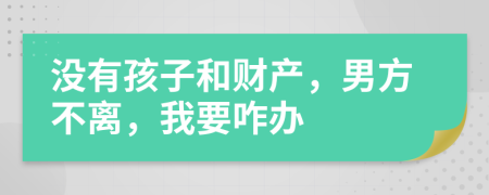 沒(méi)有孩子和財(cái)產(chǎn)，男方不離，我要咋辦