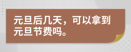 元旦后幾天，可以拿到元旦節(jié)費嗎。