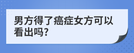 男方得了癌癥女方可以看出嗎?
