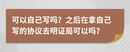 可以自己寫嗎？之后在拿自己寫的協(xié)議去明證局可以嗎？