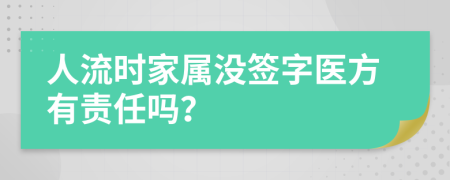 人流時(shí)家屬?zèng)]簽字醫(yī)方有責(zé)任嗎？