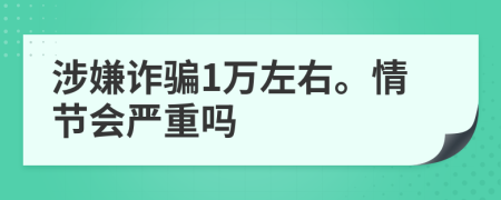 涉嫌詐騙1萬左右。情節(jié)會(huì)嚴(yán)重嗎