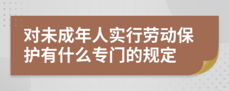 對未成年人實行勞動保護有什么專門的規(guī)定