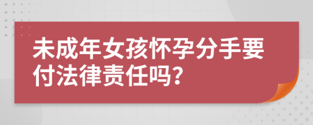 未成年女孩懷孕分手要付法律責(zé)任嗎？