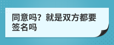 同意嗎？就是雙方都要簽名嗎