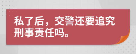 私了后，交警還要追究刑事責(zé)任嗎。
