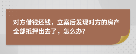 對方借錢還錢，立案后發(fā)現(xiàn)對方的房產(chǎn)全部扺押出去了，怎么辦？