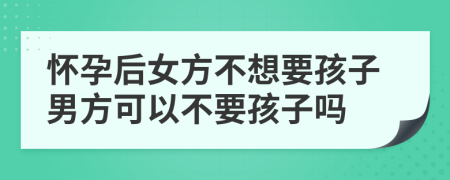 懷孕后女方不想要孩子男方可以不要孩子嗎
