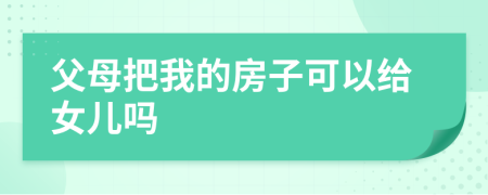 父母把我的房子可以給女兒嗎
