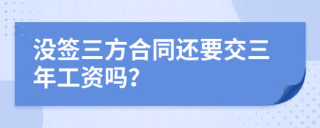 沒簽三方合同還要交三年工資嗎？