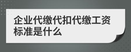 企業(yè)代繳代扣代繳工資標(biāo)準(zhǔn)是什么