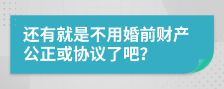還有就是不用婚前財產(chǎn)公正或協(xié)議了吧？