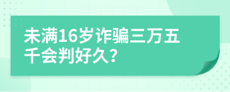 未滿16歲詐騙三萬五千會判好久？