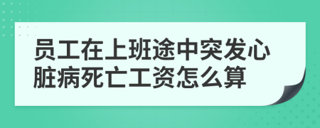 員工在上班途中突發(fā)心臟病死亡工資怎么算