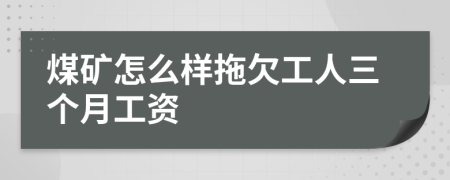 煤礦怎么樣拖欠工人三個(gè)月工資