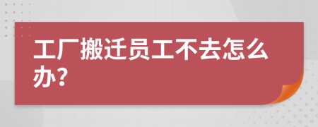 工廠搬遷員工不去怎么辦？