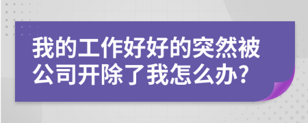 我的工作好好的突然被公司開除了我怎么辦?