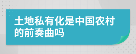 土地私有化是中國農(nóng)村的前奏曲嗎