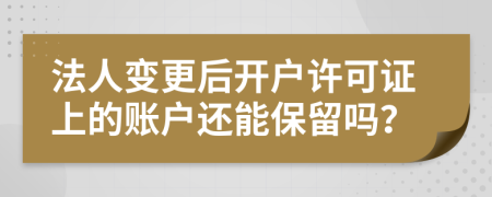 法人變更后開戶許可證上的賬戶還能保留嗎？