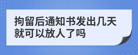 拘留后通知書發(fā)出幾天就可以放人了嗎