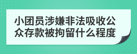 小團(tuán)員涉嫌非法吸收公眾存款被拘留什么程度