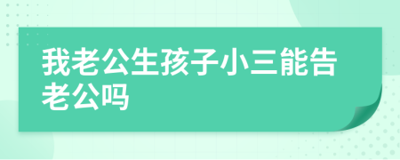 我老公生孩子小三能告老公嗎