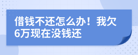 借錢不還怎么辦！我欠6萬現(xiàn)在沒錢還