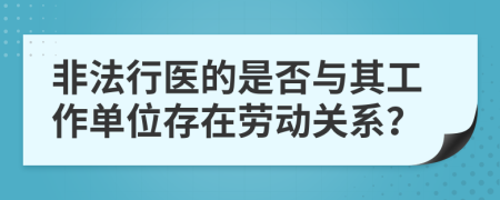 非法行醫(yī)的是否與其工作單位存在勞動關(guān)系？