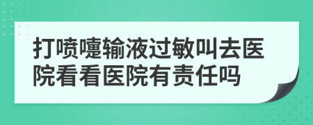 打噴嚏輸液過(guò)敏叫去醫(yī)院看看醫(yī)院有責(zé)任嗎