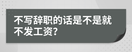 不寫辭職的話是不是就不發(fā)工資？