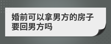 婚前可以拿男方的房子要回男方嗎