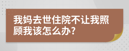 我媽去世住院不讓我照顧我該怎么辦?