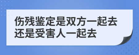 傷殘鑒定是雙方一起去還是受害人一起去