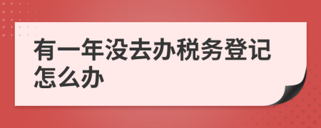 有一年沒去辦稅務(wù)登記怎么辦