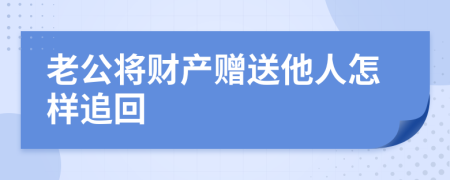 老公將財(cái)產(chǎn)贈送他人怎樣追回