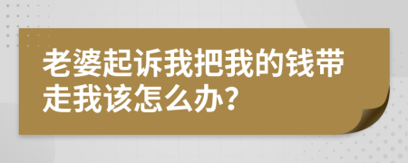 老婆起訴我把我的錢帶走我該怎么辦？
