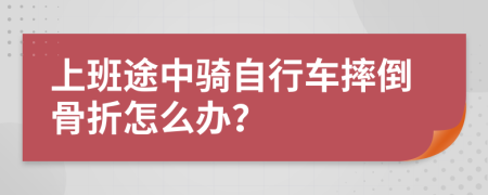 上班途中騎自行車摔倒骨折怎么辦？