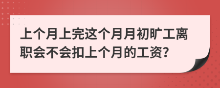 上個(gè)月上完這個(gè)月月初曠工離職會(huì)不會(huì)扣上個(gè)月的工資？