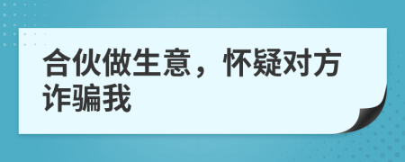 合伙做生意，懷疑對方詐騙我