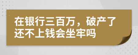 在銀行三百萬，破產(chǎn)了還不上錢會(huì)坐牢嗎