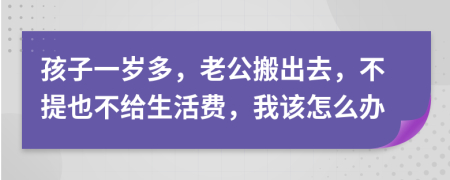 孩子一歲多，老公搬出去，不提也不給生活費(fèi)，我該怎么辦