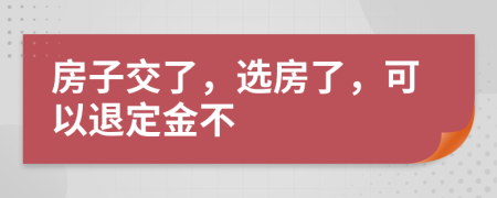 房子交了，選房了，可以退定金不