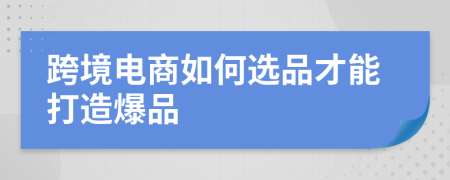 跨境電商如何選品才能打造爆品